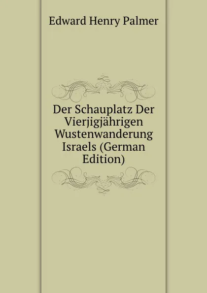 Обложка книги Der Schauplatz Der Vierjigjahrigen Wustenwanderung Israels (German Edition), Edward Henry Palmer