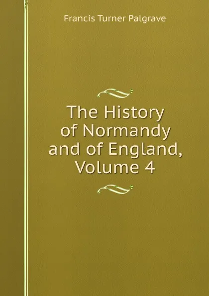 Обложка книги The History of Normandy and of England, Volume 4, Francis Turner Palgrave