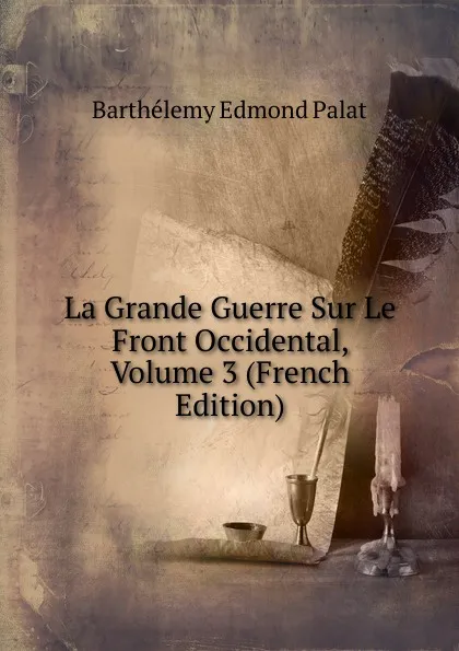 Обложка книги La Grande Guerre Sur Le Front Occidental, Volume 3 (French Edition), Barthélemy Edmond Palat