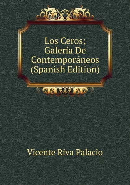 Обложка книги Los Ceros; Galeria De Contemporaneos (Spanish Edition), Vicente Riva Palacio