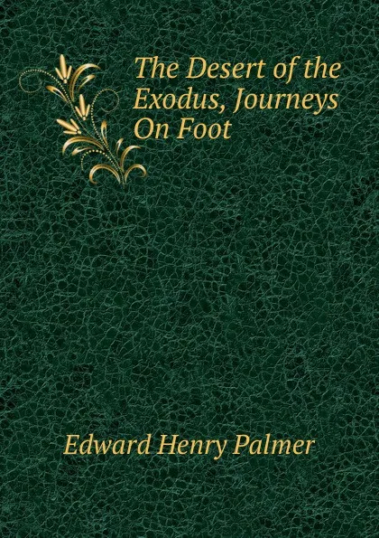 Обложка книги The Desert of the Exodus, Journeys On Foot, Edward Henry Palmer