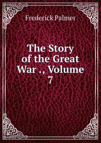 Обложка книги The Story of the Great War ., Volume 7, Palmer Frederick