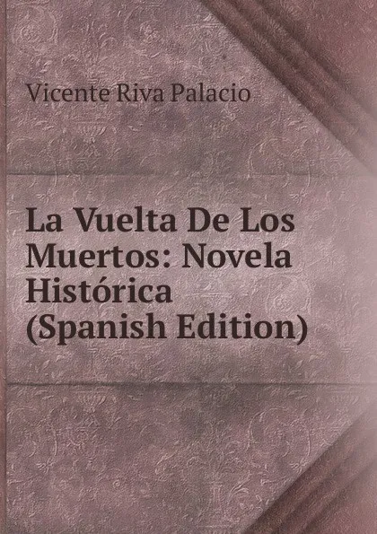 Обложка книги La Vuelta De Los Muertos: Novela Historica (Spanish Edition), Vicente Riva Palacio