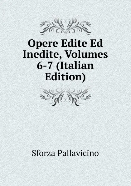 Обложка книги Opere Edite Ed Inedite, Volumes 6-7 (Italian Edition), Sforza Pallavicino