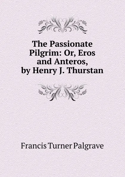 Обложка книги The Passionate Pilgrim: Or, Eros and Anteros, by Henry J. Thurstan, Francis Turner Palgrave