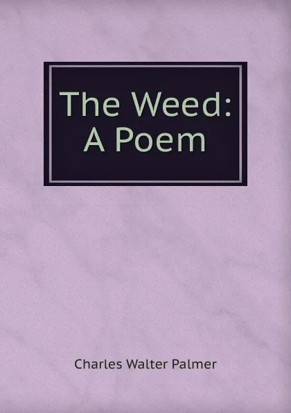 Обложка книги The Weed: A Poem, Charles Walter Palmer