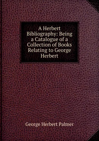 Обложка книги A Herbert Bibliography: Being a Catalogue of a Collection of Books Relating to George Herbert, George Herbert Palmer
