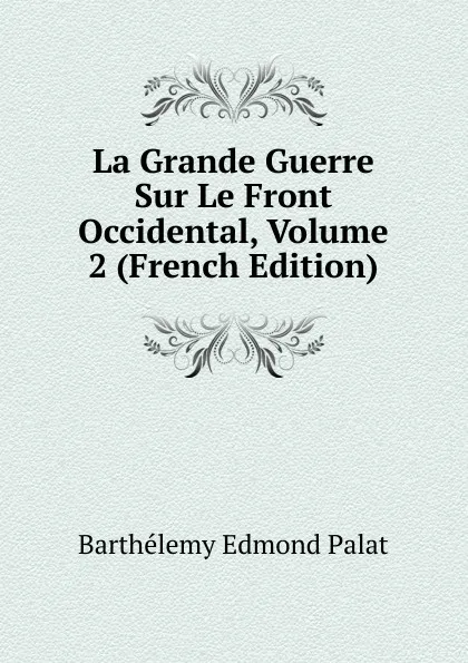 Обложка книги La Grande Guerre Sur Le Front Occidental, Volume 2 (French Edition), Barthélemy Edmond Palat