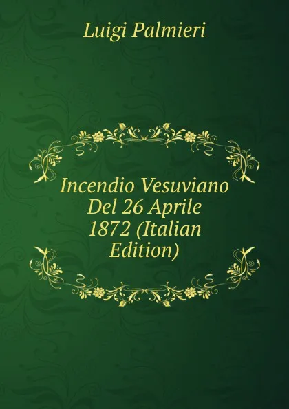 Обложка книги Incendio Vesuviano Del 26 Aprile 1872 (Italian Edition), Luigi Palmieri