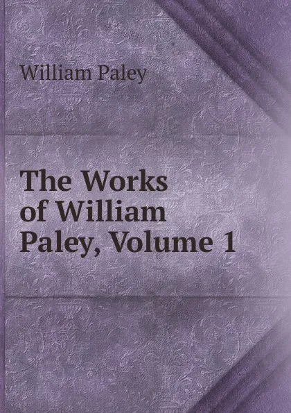 Обложка книги The Works of William Paley, Volume 1, William Paley