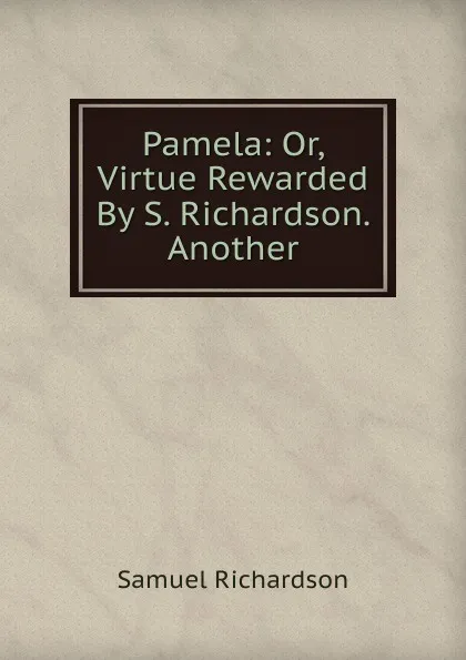 Обложка книги Pamela: Or, Virtue Rewarded By S. Richardson. Another, Samuel Richardson