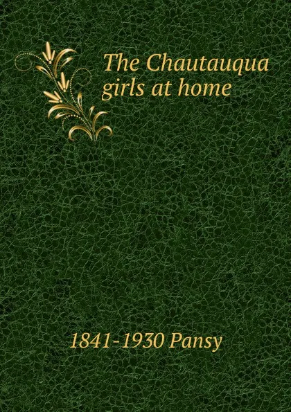 Обложка книги The Chautauqua girls at home, 1841-1930 Pansy