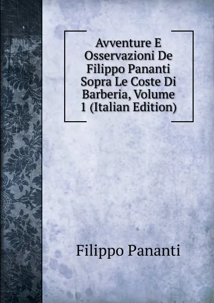 Обложка книги Avventure E Osservazioni De Filippo Pananti Sopra Le Coste Di Barberia, Volume 1 (Italian Edition), Filippo Pananti