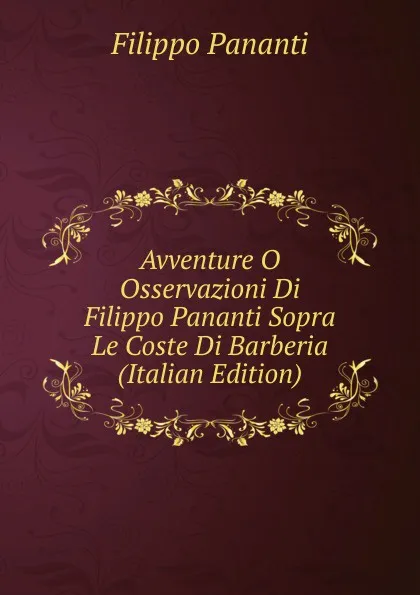 Обложка книги Avventure O Osservazioni Di Filippo Pananti Sopra Le Coste Di Barberia (Italian Edition), Filippo Pananti