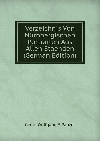 Обложка книги Verzeichnis Von Nurnbergischen Portraiten Aus Allen Staenden (German Edition), Georg Wolfgang F. Panzer