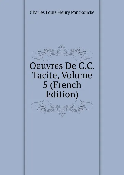 Обложка книги Oeuvres De C.C. Tacite, Volume 5 (French Edition), Charles Louis Fleury Panckoucke