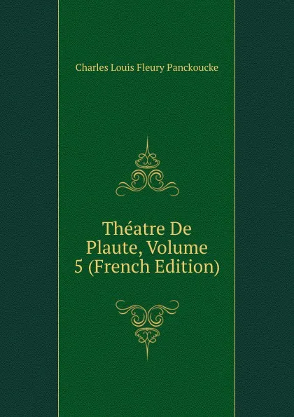 Обложка книги Theatre De Plaute, Volume 5 (French Edition), Charles Louis Fleury Panckoucke