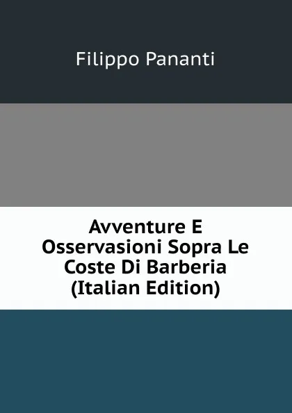 Обложка книги Avventure E Osservasioni Sopra Le Coste Di Barberia (Italian Edition), Filippo Pananti