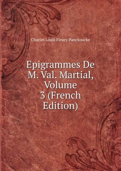 Обложка книги Epigrammes De M. Val. Martial, Volume 3 (French Edition), Charles Louis Fleury Panckoucke