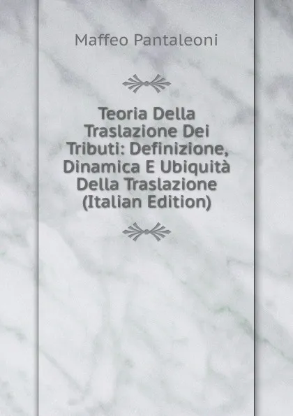 Обложка книги Teoria Della Traslazione Dei Tributi: Definizione, Dinamica E Ubiquita Della Traslazione (Italian Edition), Maffeo Pantaleoni