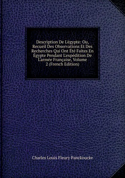 Обложка книги Description De L.egypte: Ou, Recueil Des Observations Et Des Recherches Qui Ont Ete Faites En Egypte Pendant L.expedition De L.armee Francaise, Volume 2 (French Edition), Charles Louis Fleury Panckoucke