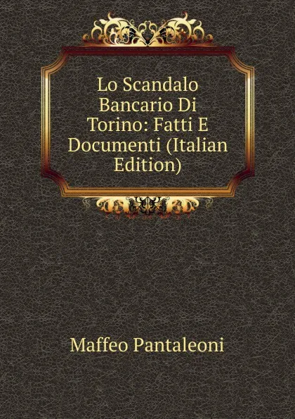 Обложка книги Lo Scandalo Bancario Di Torino: Fatti E Documenti (Italian Edition), Maffeo Pantaleoni