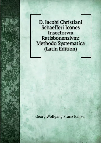 Обложка книги D. Iacobi Christiani Schaefferi Icones Insectorvm Ratisbonensivm: Methodo Systematica (Latin Edition), Georg Wolfgang Franz Panzer