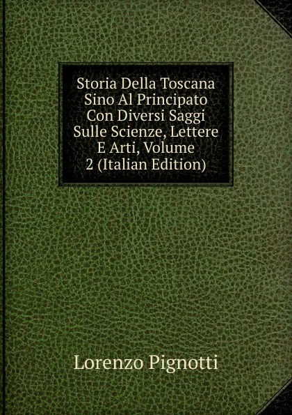 Обложка книги Storia Della Toscana Sino Al Principato Con Diversi Saggi Sulle Scienze, Lettere E Arti, Volume 2 (Italian Edition), Lorenzo Pignotti