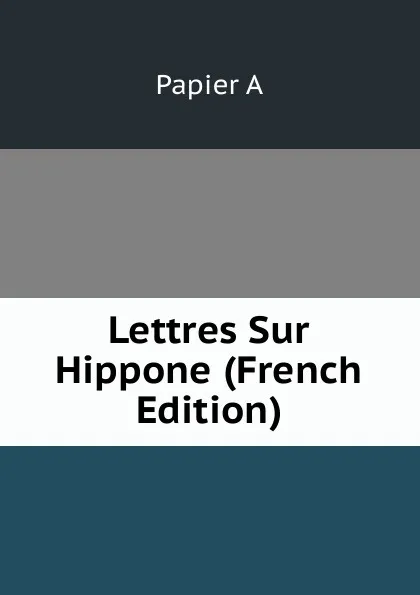 Обложка книги Lettres Sur Hippone (French Edition), Papier A