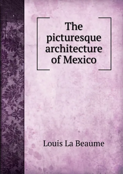 Обложка книги The picturesque architecture of Mexico, Louis La Beaume