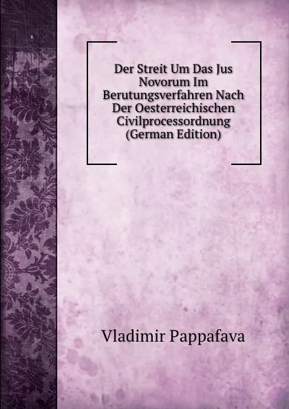 Обложка книги Der Streit Um Das Jus Novorum Im Berutungsverfahren Nach Der Oesterreichischen Civilprocessordnung (German Edition), Vladimir Pappafava