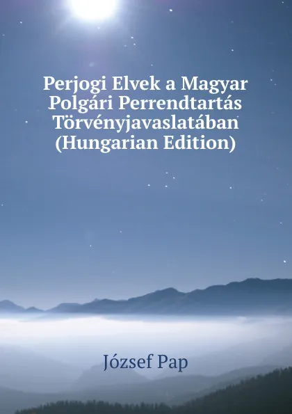 Обложка книги Perjogi Elvek a Magyar Polgari Perrendtartas Torvenyjavaslataban (Hungarian Edition), József Pap