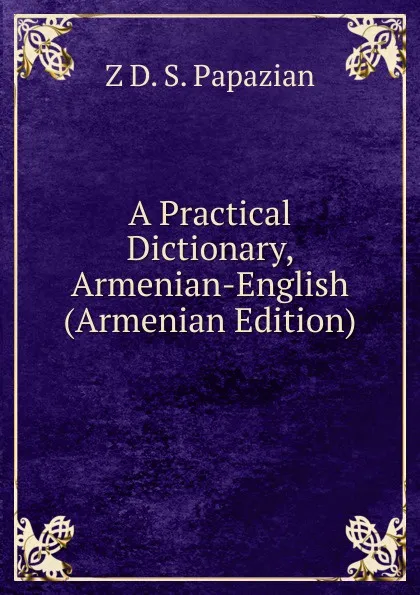 Обложка книги A Practical Dictionary, Armenian-English (Armenian Edition), Z D. S. Papazian