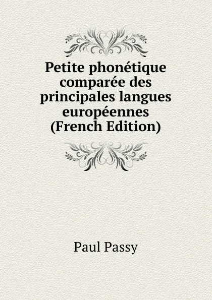 Обложка книги Petite phonetique comparee des principales langues europeennes (French Edition), Paul Passy