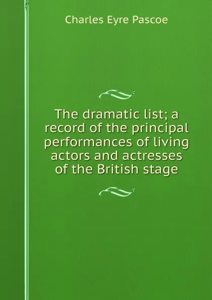 Обложка книги The dramatic list; a record of the principal performances of living actors and actresses of the British stage, Charles Eyre Pascoe