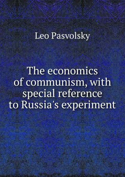 Обложка книги The economics of communism, with special reference to Russia.s experiment, Leo Pasvolsky