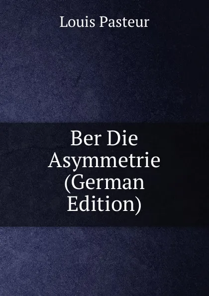 Обложка книги Ber Die Asymmetrie (German Edition), Louis Pasteur