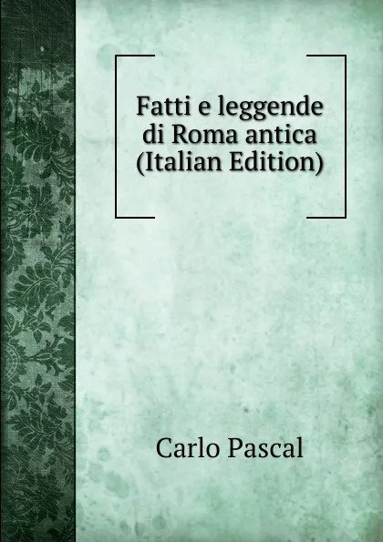 Обложка книги Fatti e leggende di Roma antica (Italian Edition), Carlo Pascal