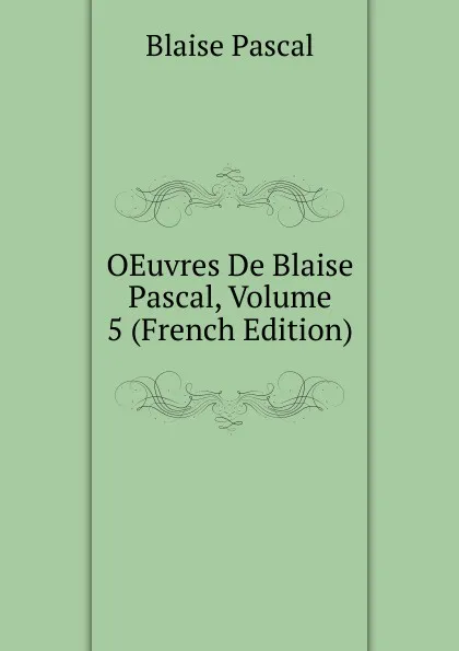 Обложка книги OEuvres De Blaise Pascal, Volume 5 (French Edition), Blaise Pascal