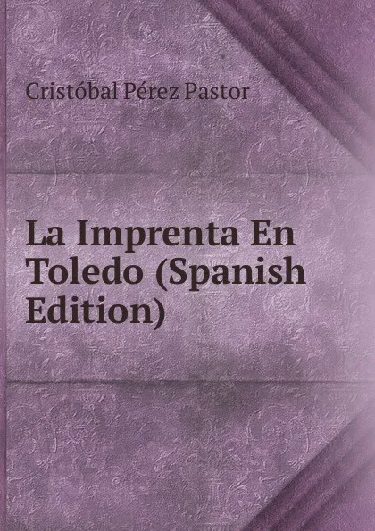 Обложка книги La Imprenta En Toledo (Spanish Edition), Cristóbal Pérez Pastor