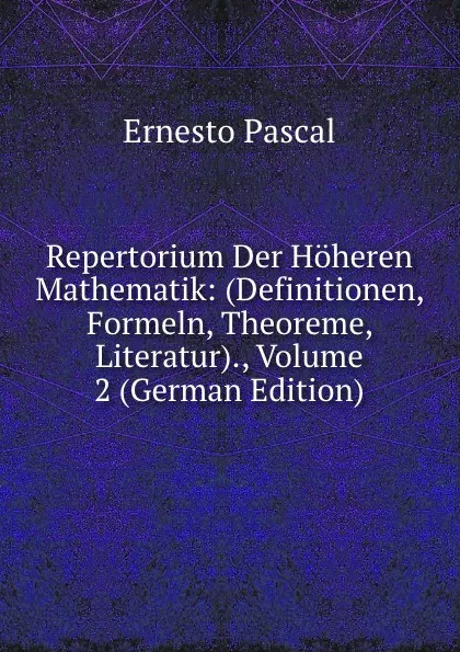 Обложка книги Repertorium Der Hoheren Mathematik: (Definitionen, Formeln, Theoreme, Literatur)., Volume 2 (German Edition), Ernesto Pascal