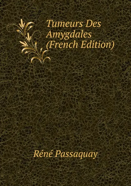 Обложка книги Tumeurs Des Amygdales (French Edition), Réné Passaquay