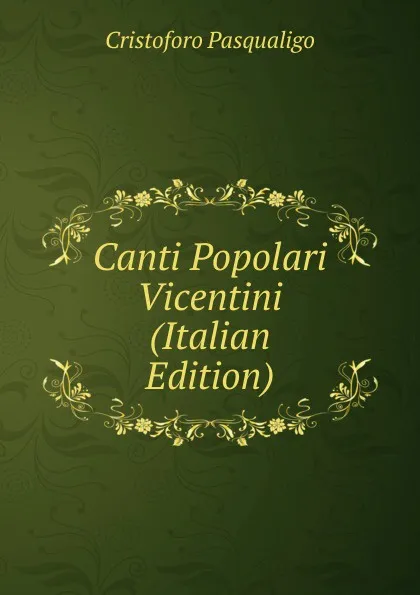 Обложка книги Canti Popolari Vicentini (Italian Edition), Cristoforo Pasqualigo