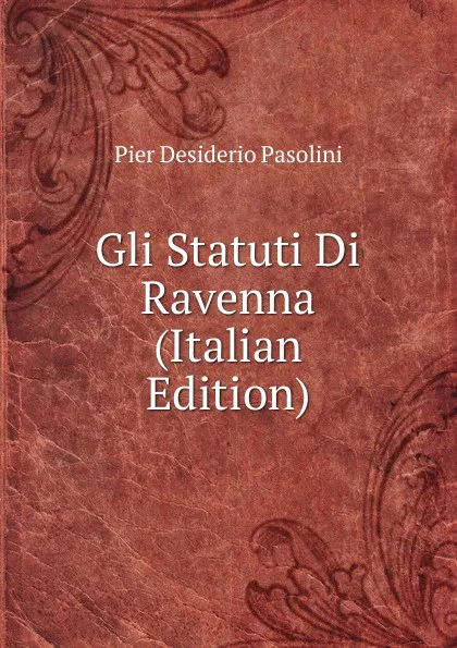 Обложка книги Gli Statuti Di Ravenna (Italian Edition), Pier Desiderio Pasolini