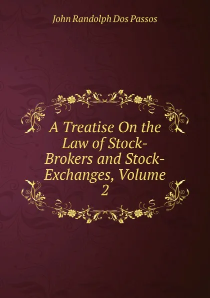 Обложка книги A Treatise On the Law of Stock-Brokers and Stock-Exchanges, Volume 2, John Randolph Dos Passos