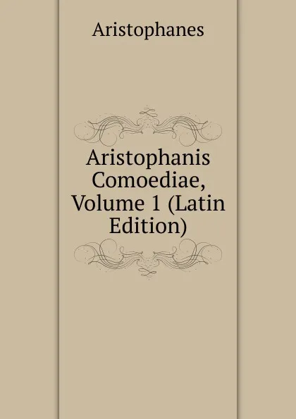 Обложка книги Aristophanis Comoediae, Volume 1 (Latin Edition), Aristophanis Ranae