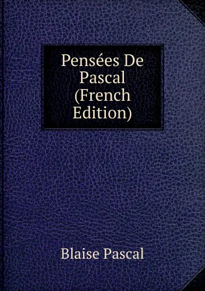 Обложка книги Pensees De Pascal (French Edition), Blaise Pascal