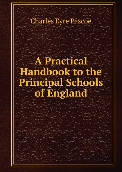 Обложка книги A Practical Handbook to the Principal Schools of England, Charles Eyre Pascoe