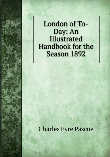 Обложка книги London of To-Day: An Illustrated Handbook for the Season 1892, Charles Eyre Pascoe