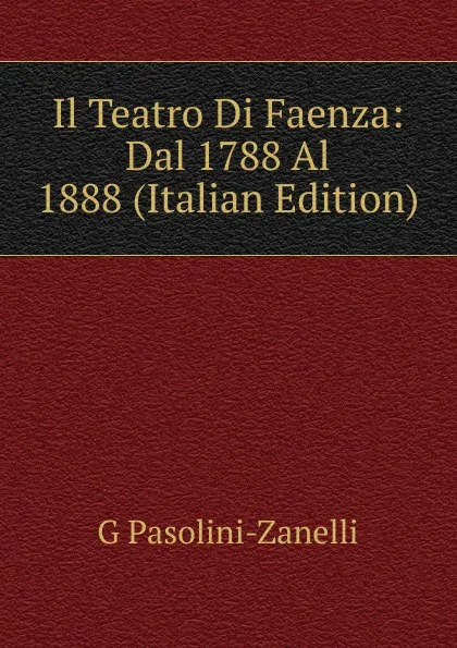 Обложка книги Il Teatro Di Faenza: Dal 1788 Al 1888 (Italian Edition), G Pasolini-Zanelli